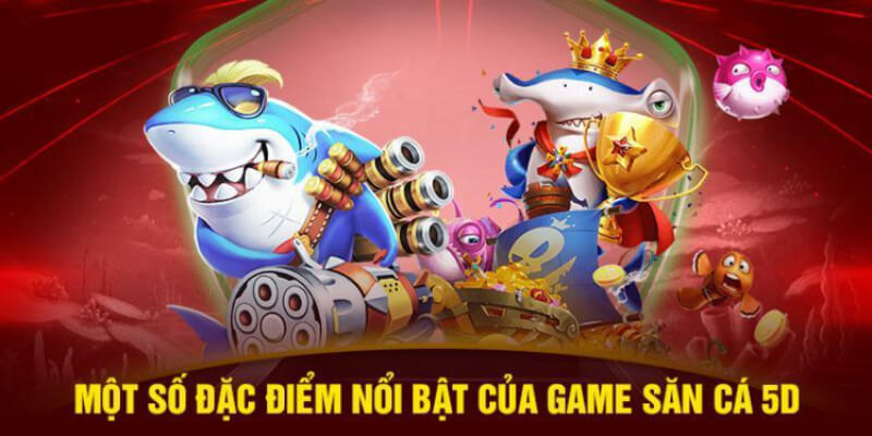 Một số đặc điểm nổi bật của game săn cá 5D